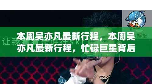 吴亦凡本周最新行程揭秘,忙碌巨星背后的故事探索