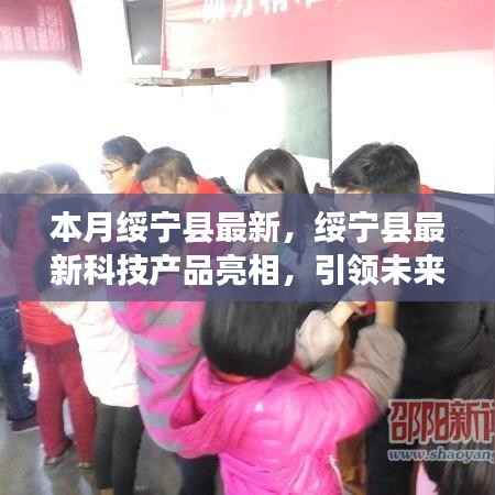 绥宁县最新科技产品引领未来生活潮流,本月盛大亮相!