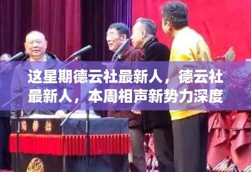 德云社新势力本周深度评测,最新相声人才亮相引热议