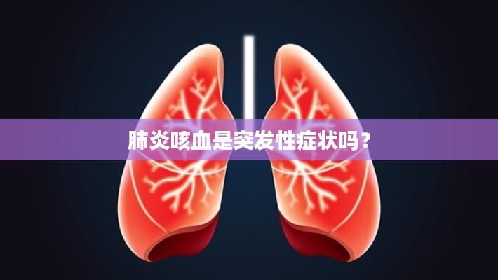 肺炎咳血是突发性症状吗?