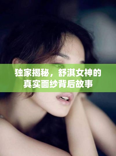 独家揭秘,舒淇女神的真实面纱背后故事