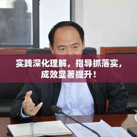 实践深化理解，指导抓落实，成效显著提升！