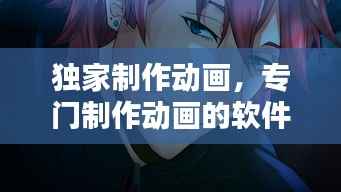 独家制作动画,专门制作动画的软件