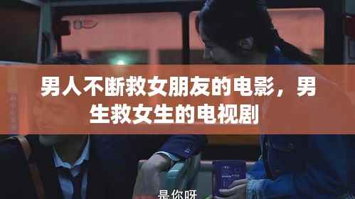 男人不断救女朋友的电影，男生救女生的电视剧 