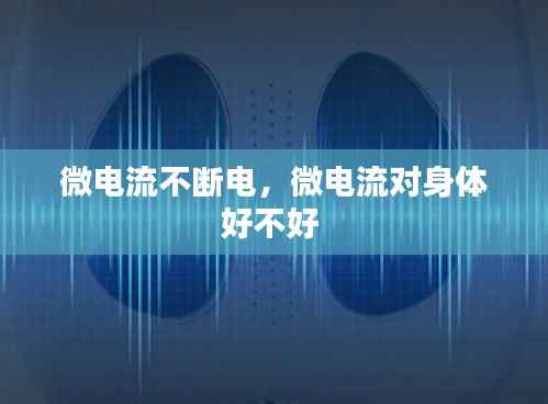 微电流不断电，微电流对身体好不好 