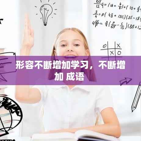 形容不断增加学习,不断增加 成语