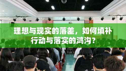 理想与现实的落差,如何填补行动与落实的鸿沟?
