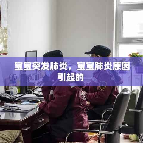 宝宝突发肺炎,宝宝肺炎原因引起的