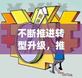 不断推进转型升级，推进转型升级高质量发展是 