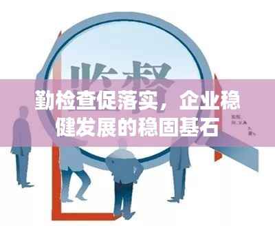 勤检查促落实,企业稳健发展的稳固基石