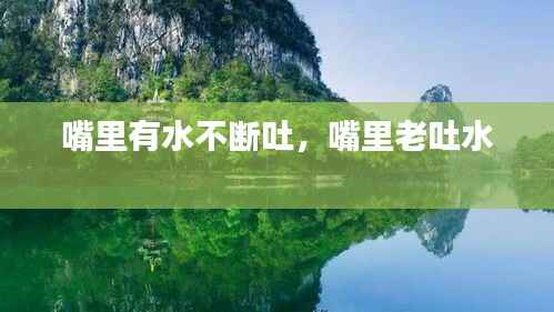 嘴里有水不断吐,嘴里老吐水