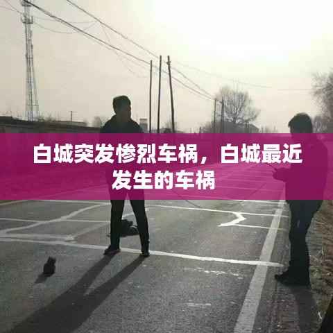 白城突发惨烈车祸,白城最近发生的车祸