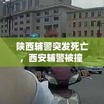 陕西辅警突发死亡，西安辅警被撞 