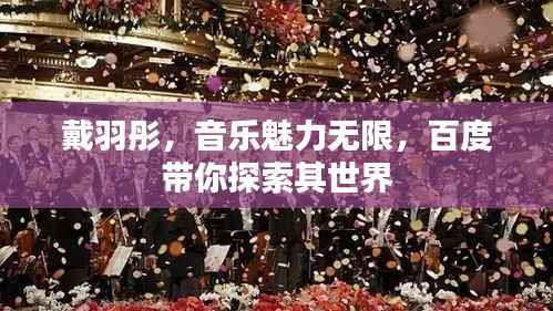 戴羽彤,音乐魅力无限,百度带你探索其世界