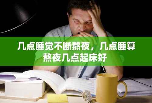 几点睡觉不断熬夜,几点睡算熬夜几点起床好