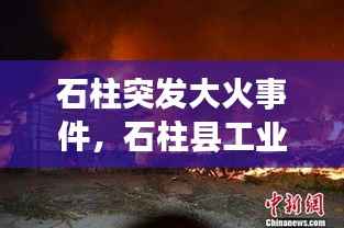石柱突发大火事件,石柱县工业园区起火