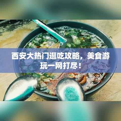 西安大热门逛吃攻略,美食游玩一网打尽!