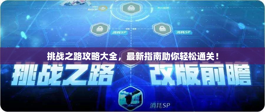 挑战之路攻略大全，最新指南助你轻松通关！