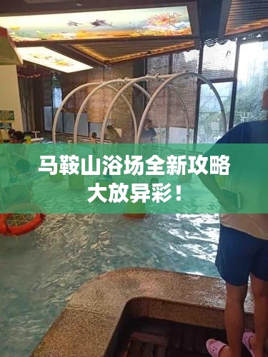 马鞍山浴场全新攻略大放异彩！