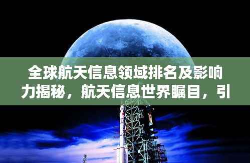 全球航天信息领域排名及影响力揭秘，航天信息世界瞩目，引领全球创新浪潮