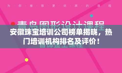 安徽珠宝培训公司榜单揭晓，热门培训机构排名及评价！