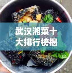 武汉湘菜十大排行榜揭晓,带你感受湘味美食的无穷魅力!