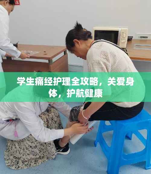 学生痛经护理全攻略,关爱身体,护航健康