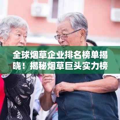 全球烟草企业排名榜单揭晓！揭秘烟草巨头实力榜单
