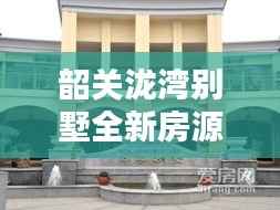 韶关泷湾别墅全新房源出售信息总览