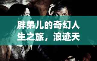 胖弟儿的奇幻人生之旅,浪迹天涯的奇遇人生