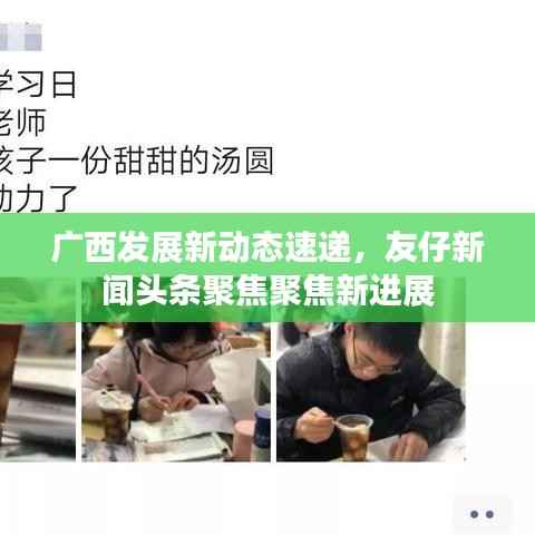 广西发展新动态速递,友仔新闻头条聚焦聚焦新进展