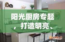 阳光厨房专题,打造明亮、清洁、高效的烹饪空间,美食诞生的理想之地!