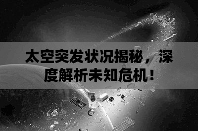 太空突发状况揭秘,深度解析未知危机!