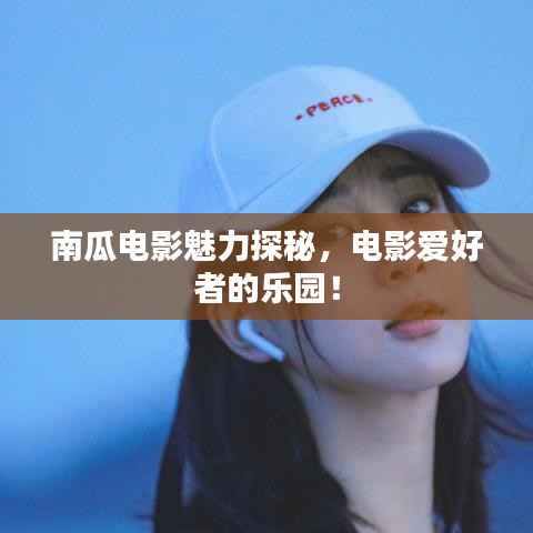 南瓜电影魅力探秘,电影爱好者的乐园!