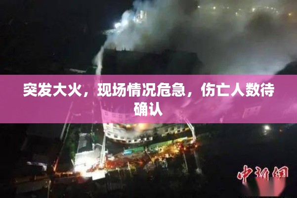 突发大火,现场情况危急,伤亡人数待确认