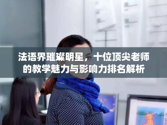 法语界璀璨明星,十位顶尖老师的教学魅力与影响力排名解析