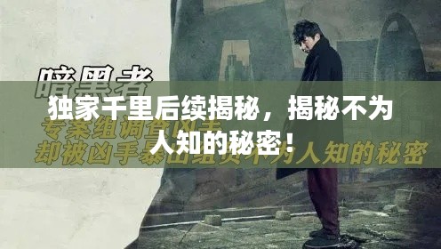 独家千里后续揭秘,揭秘不为人知的秘密!