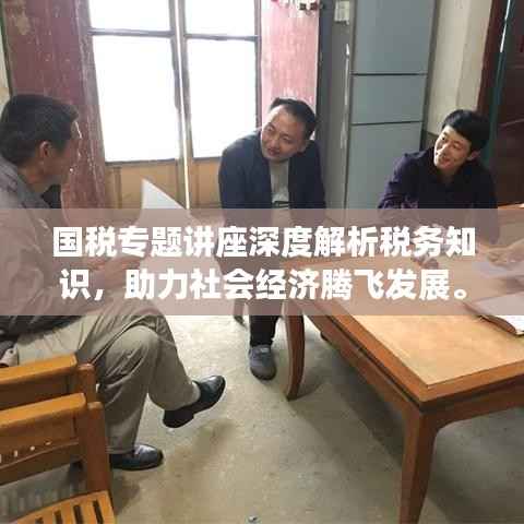 国税专题讲座深度解析税务知识,助力社会经济腾飞发展。