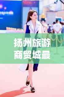 扬州旅游商贸城最新动态，引领潮流的商贸之旅