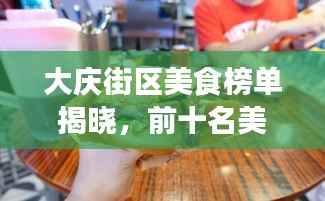 大庆街区美食榜单揭晓,前十名美食推荐,不容错过!