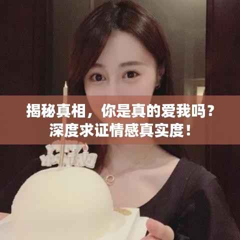 揭秘真相,你是真的爱我吗?深度求证情感真实度!