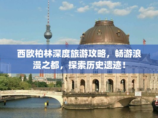 西欧柏林深度旅游攻略，畅游浪漫之都，探索历史遗迹！