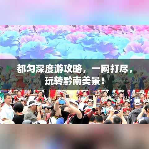 都匀深度游攻略,一网打尽,玩转黔南美景!