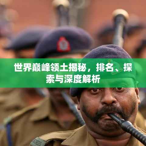 世界巅峰领土揭秘，排名、探索与深度解析
