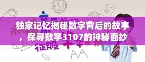 独家记忆揭秘数字背后的故事,探寻数字3107的神秘面纱